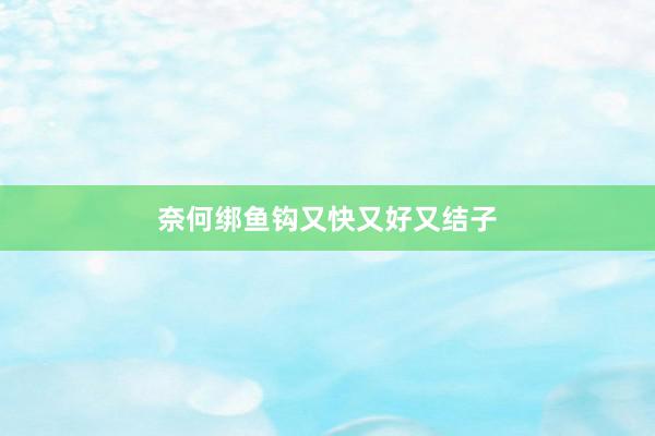 奈何绑鱼钩又快又好又结子